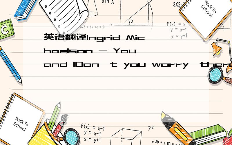 英语翻译Ingrid Michaelson - You and IDon't you worry,there my honeyWe may not have any moneyBut we've got our love to pay the billsMaybe I think you're cute and funnyMaybe I want to do what bunnies do with youIf you know what I meanOh,let's get r