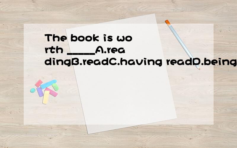 The book is worth _____A.readingB.readC.having readD.being read选哪个?为什么?