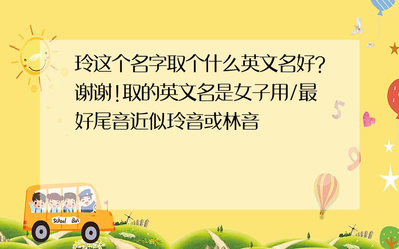 玲这个名字取个什么英文名好?谢谢!取的英文名是女子用/最好尾音近似玲音或林音