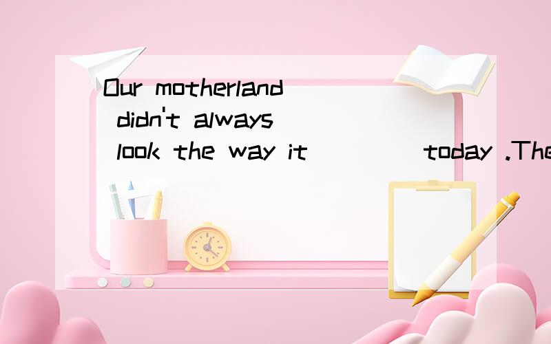 Our motherland didn't always look the way it ____today .There were few tall buildingsA.is B.does为什么选B不选A