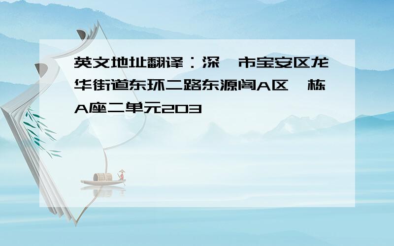 英文地址翻译：深圳市宝安区龙华街道东环二路东源阁A区一栋A座二单元203