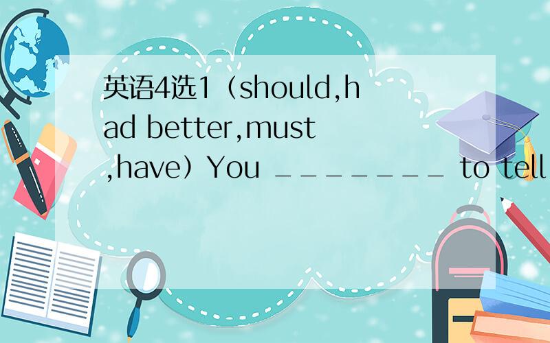 英语4选1（should,had better,must,have）You _______ to tell me the truth if you want my help.A.should B.had better C.must D.have我选了B