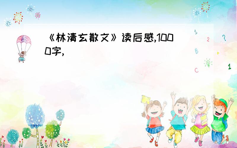 《林清玄散文》读后感,1000字,