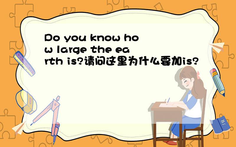 Do you know how large the earth is?请问这里为什么要加is?