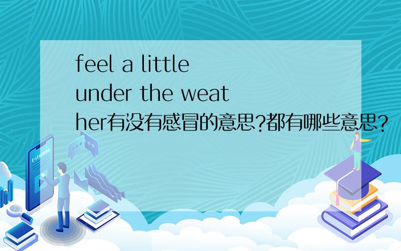 feel a little under the weather有没有感冒的意思?都有哪些意思?