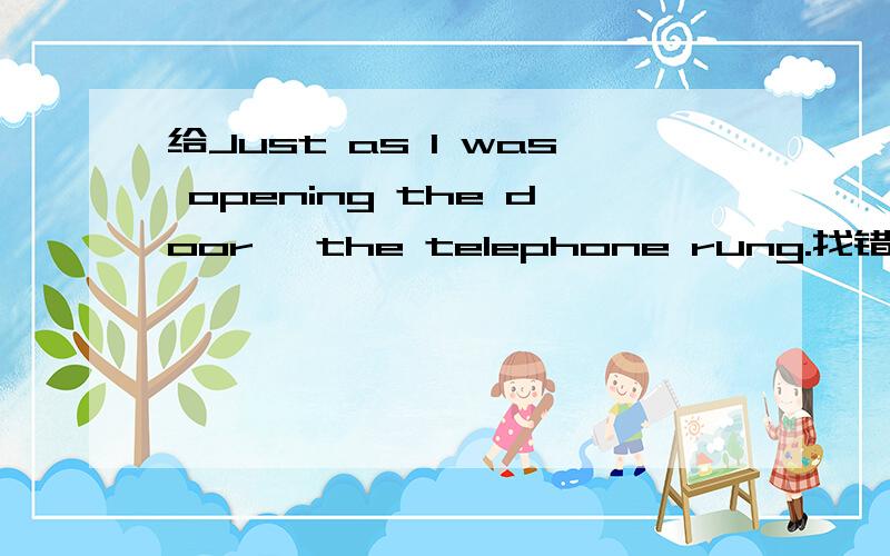 给Just as I was opening the door, the telephone rung.找错