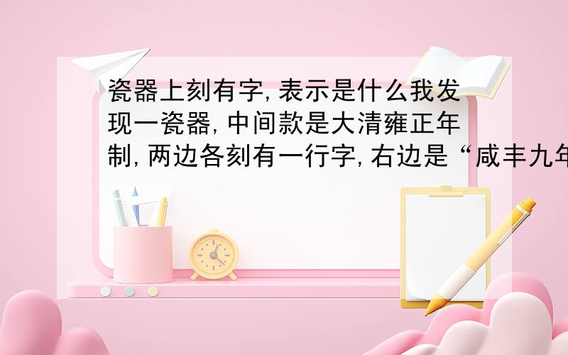 瓷器上刻有字,表示是什么我发现一瓷器,中间款是大清雍正年制,两边各刻有一行字,右边是“咸丰九年”,左边是“XXX藏”,这是不是表示这个东西在咸丰十年的时候就已经是藏品了,