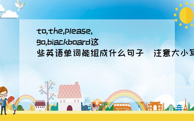 to,the,please,go,biackboard这些英语单词能组成什么句子（注意大小写及标点符号）