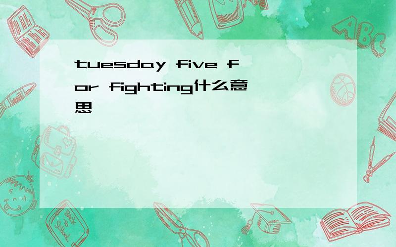 tuesday five for fighting什么意思