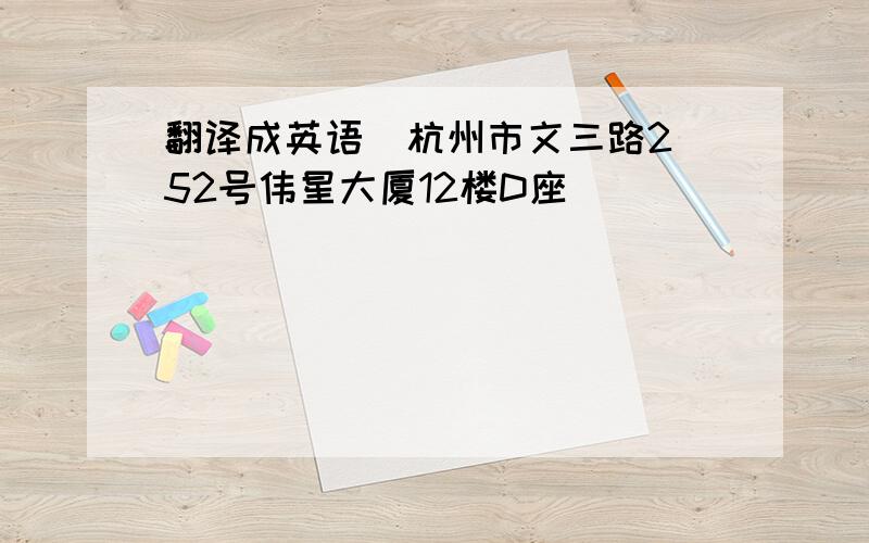 翻译成英语  杭州市文三路252号伟星大厦12楼D座