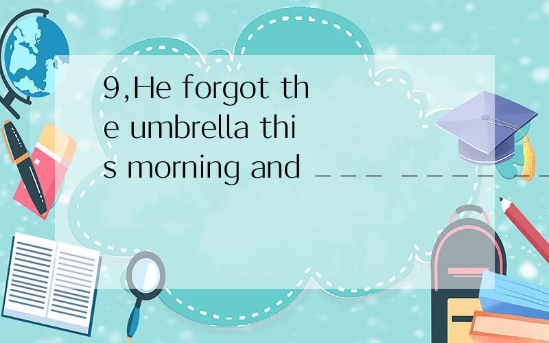 9,He forgot the umbrella this morning and ___ ____ ____ (突然遭遇）the rain like a drowned rat.