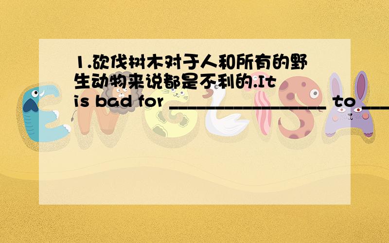 1.砍伐树木对于人和所有的野生动物来说都是不利的.It is bad for _________________ to ___________________.2.在将来我们将为麋鹿建立更多的保护区.We ______________________________ in the future.3.几年以后他就会