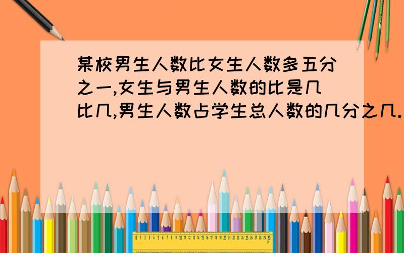 某校男生人数比女生人数多五分之一,女生与男生人数的比是几比几,男生人数占学生总人数的几分之几.