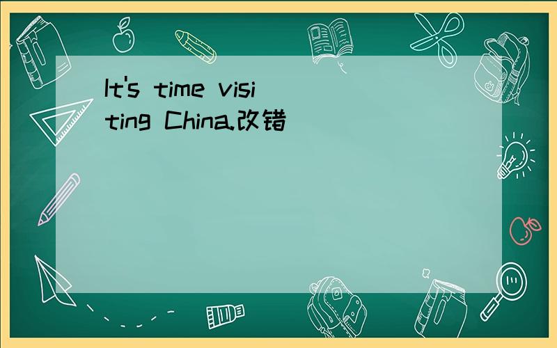 It's time visiting China.改错