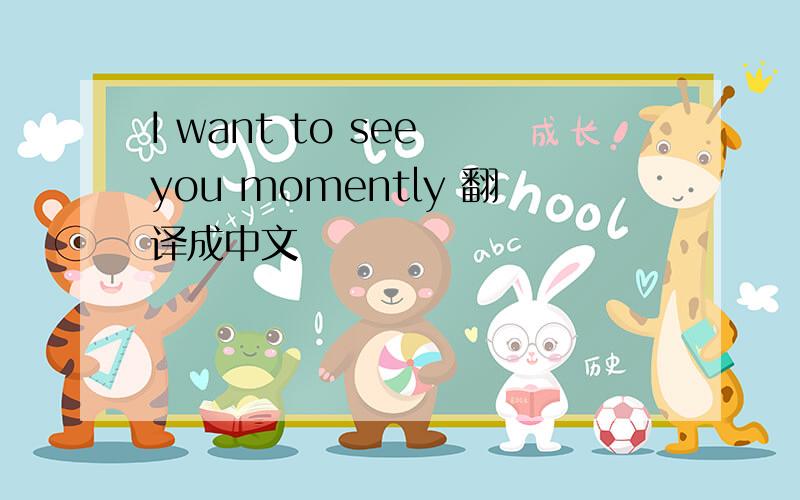 I want to see you momently 翻译成中文