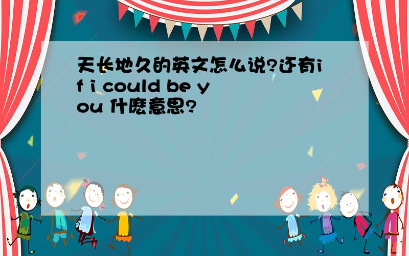 天长地久的英文怎么说?还有if i could be you 什麽意思?