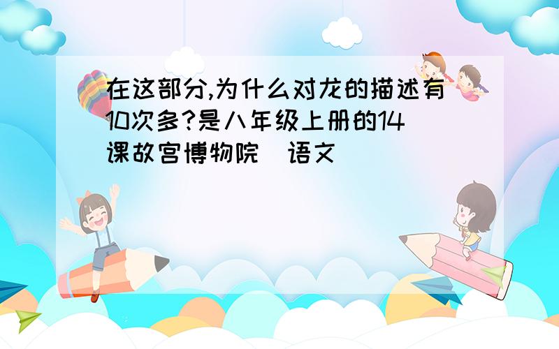 在这部分,为什么对龙的描述有10次多?是八年级上册的14课故宫博物院（语文）