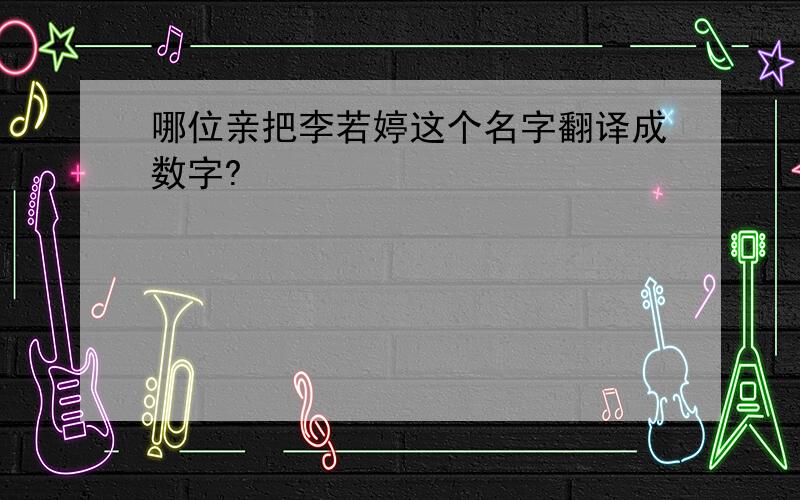 哪位亲把李若婷这个名字翻译成数字?