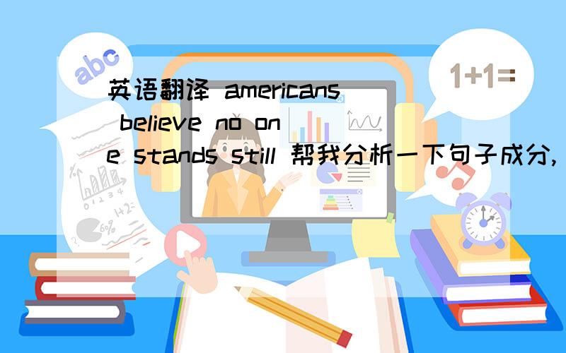 英语翻译 americans believe no one stands still 帮我分析一下句子成分,