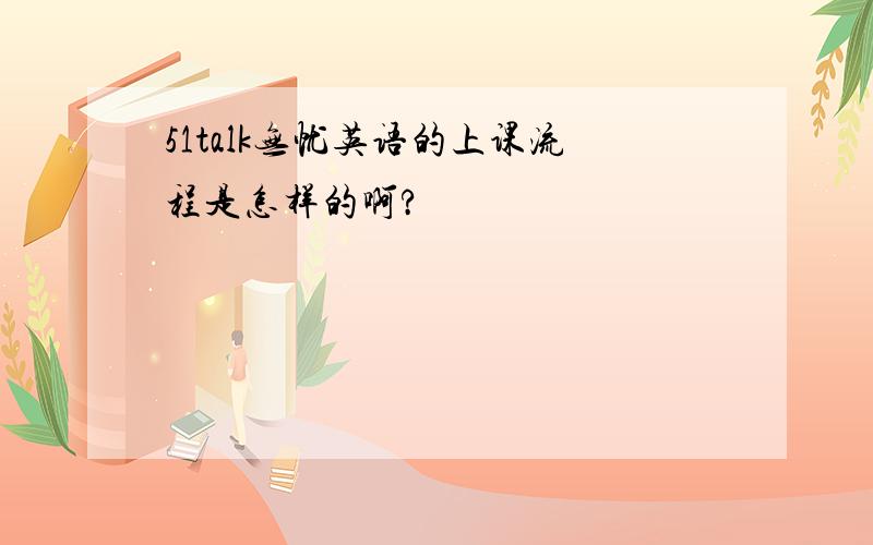 51talk无忧英语的上课流程是怎样的啊?