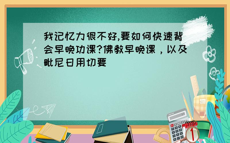 我记忆力很不好,要如何快速背会早晚功课?佛教早晚课，以及毗尼日用切要