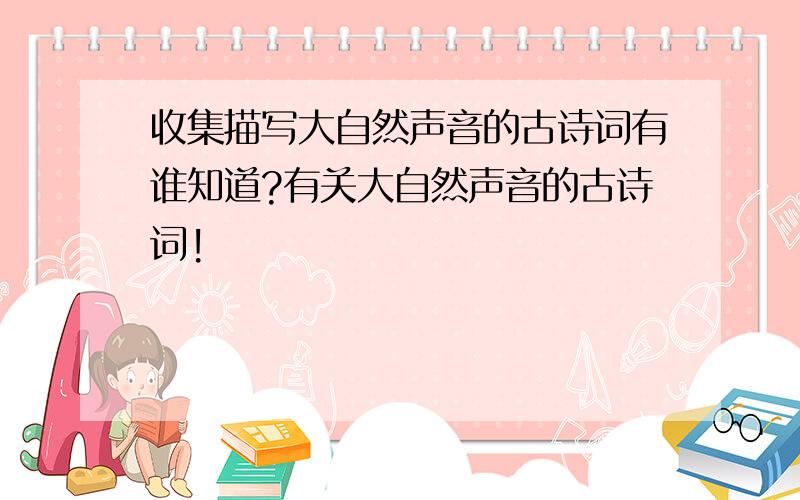 收集描写大自然声音的古诗词有谁知道?有关大自然声音的古诗词!