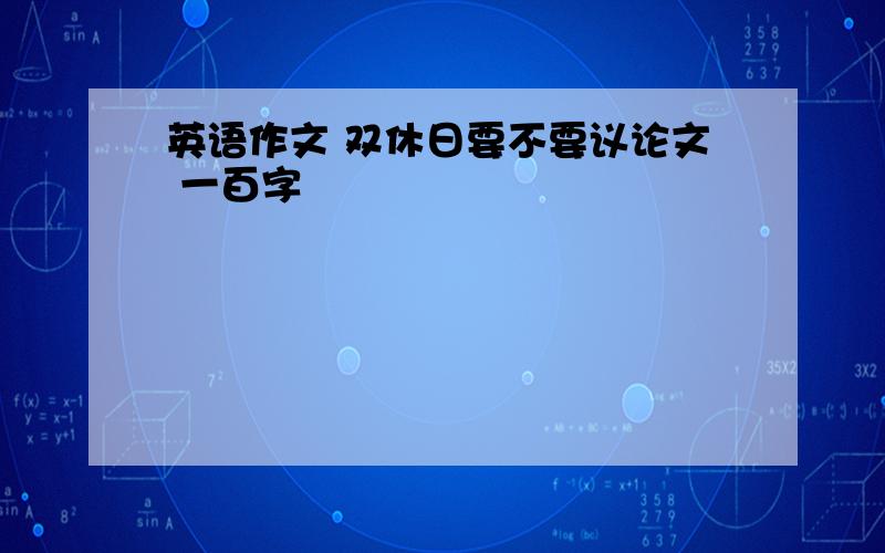 英语作文 双休日要不要议论文 一百字