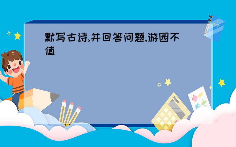 默写古诗,并回答问题.游园不值______________________________________________________________________________________1．这首诗是 代____的作品.2．最后两句诗的意思是：___________________________________________________