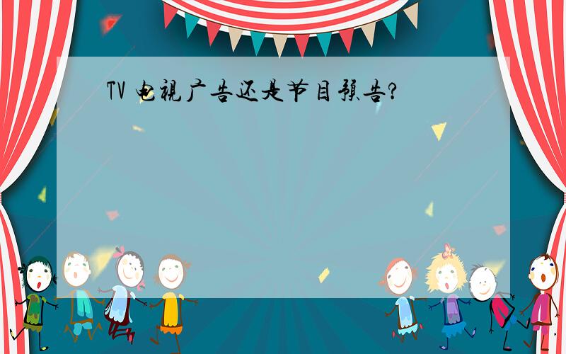 TV 电视广告还是节目预告?