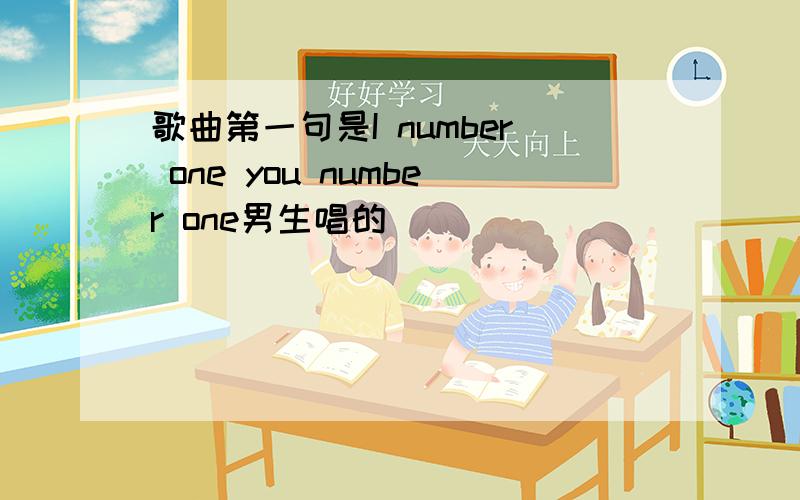 歌曲第一句是I number one you number one男生唱的