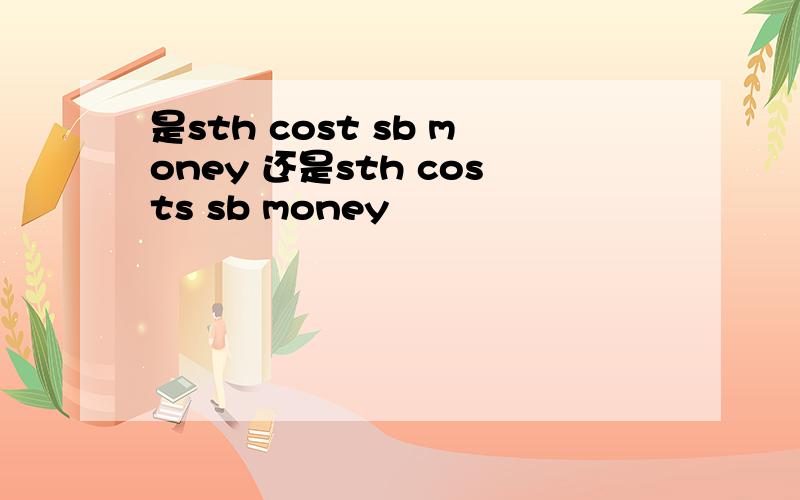 是sth cost sb money 还是sth costs sb money