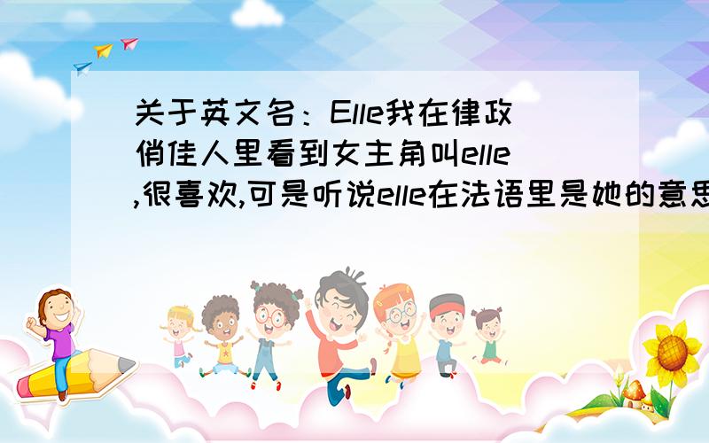 关于英文名：Elle我在律政俏佳人里看到女主角叫elle,很喜欢,可是听说elle在法语里是她的意思,不知道英文名字叫起来怪不怪?