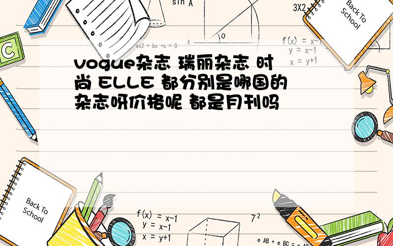 vogue杂志 瑞丽杂志 时尚 ELLE 都分别是哪国的杂志呀价格呢 都是月刊吗