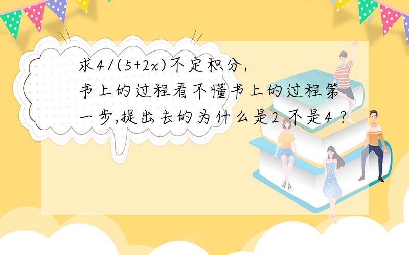 求4/(5+2x)不定积分,书上的过程看不懂书上的过程第一步,提出去的为什么是2 不是4 ?