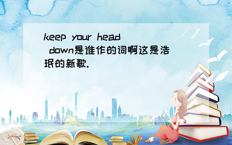 keep your head down是谁作的词啊这是浩珉的新歌.