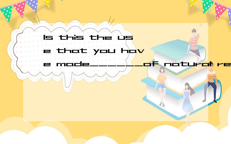 Is this the use that you have made______of natural resources?　　A.it B.(不填) C.which D.this