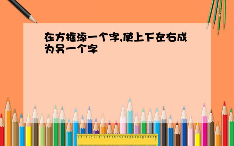 在方框添一个字,使上下左右成为另一个字