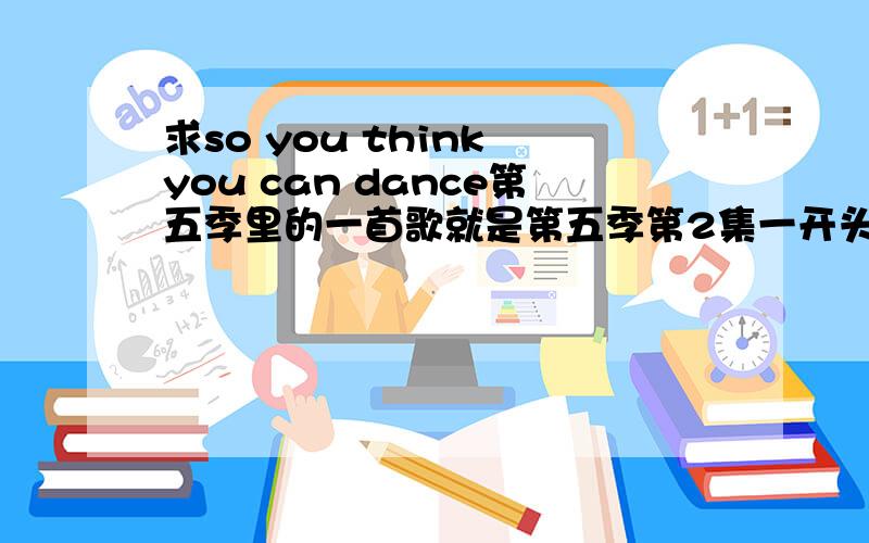 求so you think you can dance第五季里的一首歌就是第五季第2集一开头迈阿密里选手要入场前的时候放的在开头差不多00:50分左右出现的歌曲