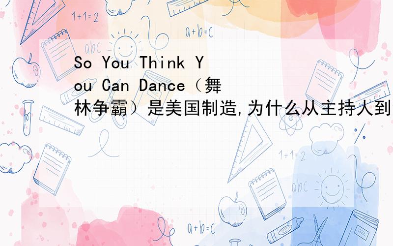 So You Think You Can Dance（舞林争霸）是美国制造,为什么从主持人到评委有不少是英国人?