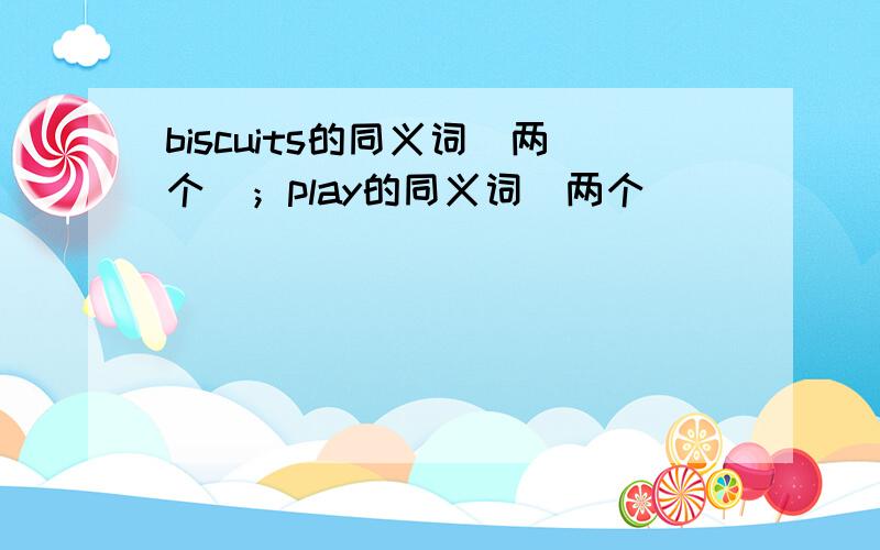 biscuits的同义词（两个）；play的同义词（两个）