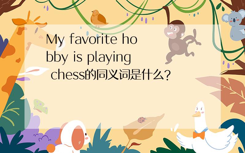 My favorite hobby is playing chess的同义词是什么?