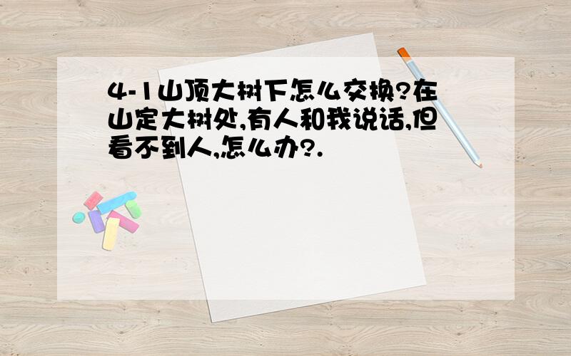 4-1山顶大树下怎么交换?在山定大树处,有人和我说话,但看不到人,怎么办?.