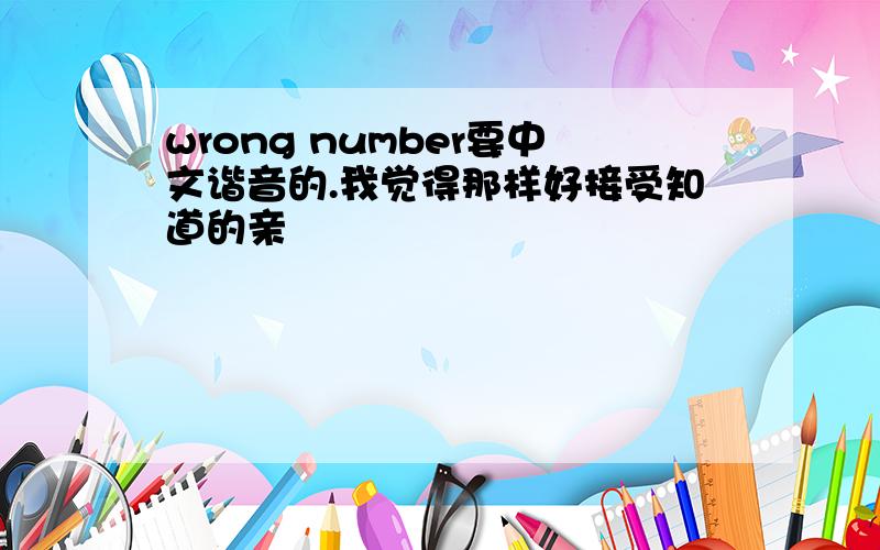 wrong number要中文谐音的.我觉得那样好接受知道的亲