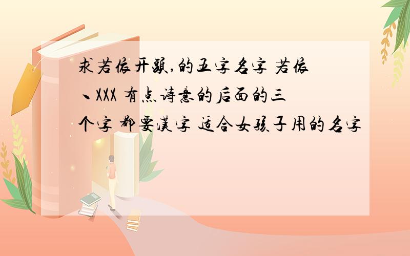 求若依开头,的五字名字 若依丶XXX 有点诗意的后面的三个字 都要汉字 适合女孩子用的名字