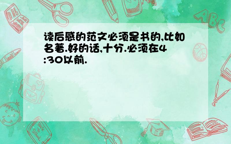 读后感的范文必须是书的,比如名著.好的话,十分.必须在4:30以前.