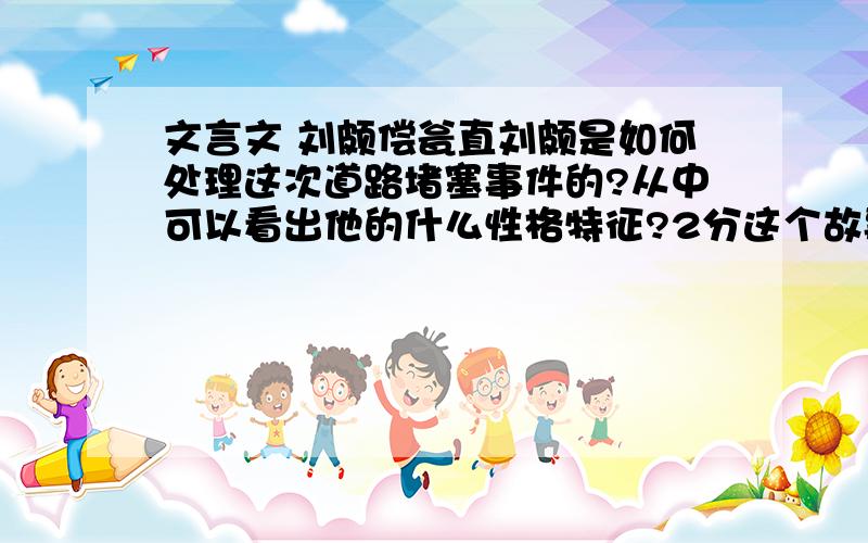 文言文 刘颇偿瓮直刘颇是如何处理这次道路堵塞事件的?从中可以看出他的什么性格特征?2分这个故事让我们想起了汶川地震时留给我们的感人故事,请说一说在做人方面给予你那些启发 2分现