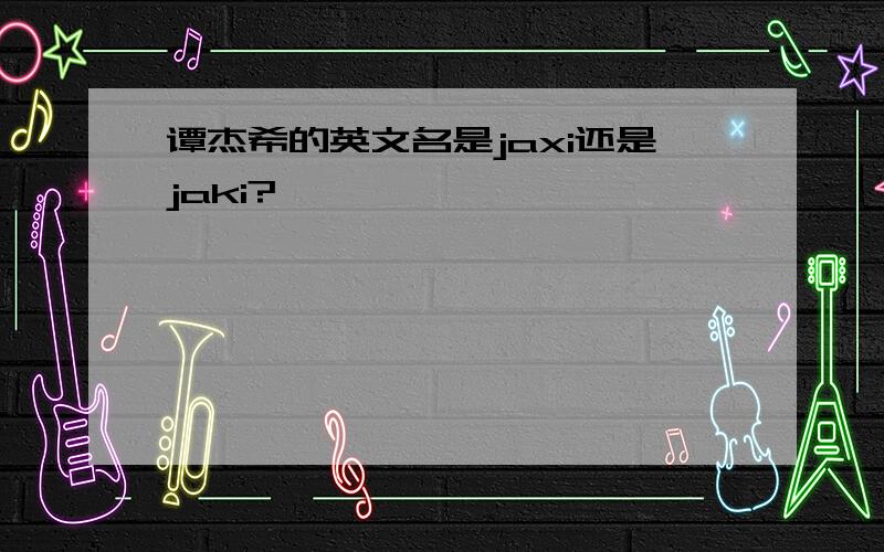 谭杰希的英文名是jaxi还是jaki?