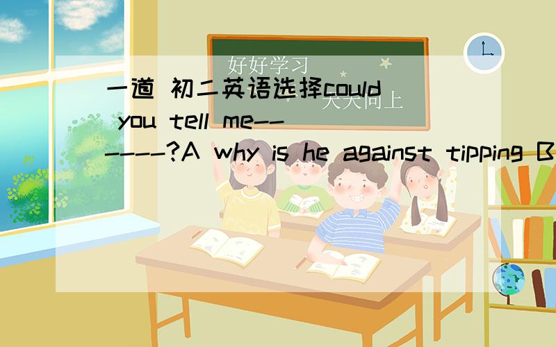 一道 初二英语选择could you tell me------?A why is he against tipping B when we meet C how can i get to the city museum D what else he did 选哪个 老师说选D D是陈述句语序?为啥?选哪个啊到底 我当然知道宾语从句用陈