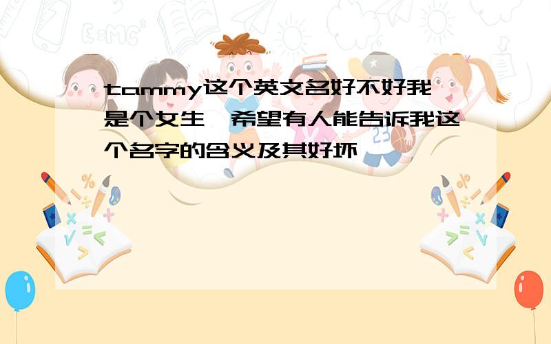 tammy这个英文名好不好我是个女生,希望有人能告诉我这个名字的含义及其好坏,