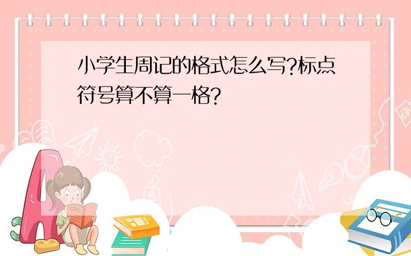 小学生周记的格式怎么写?标点符号算不算一格?